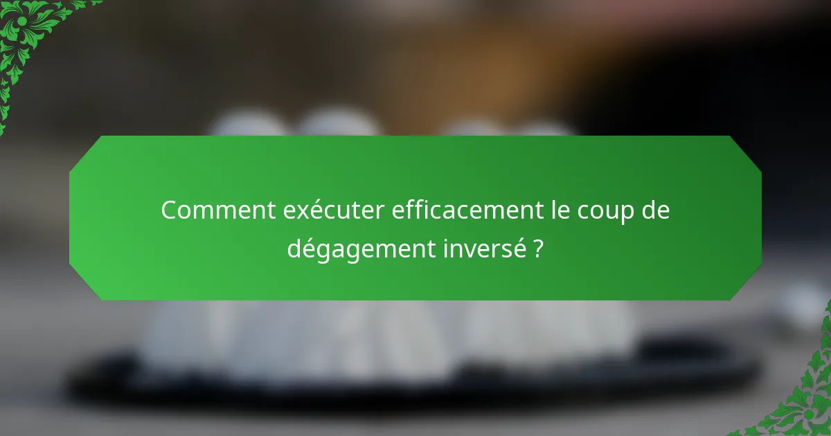 Comment exécuter efficacement le coup de dégagement inversé ?