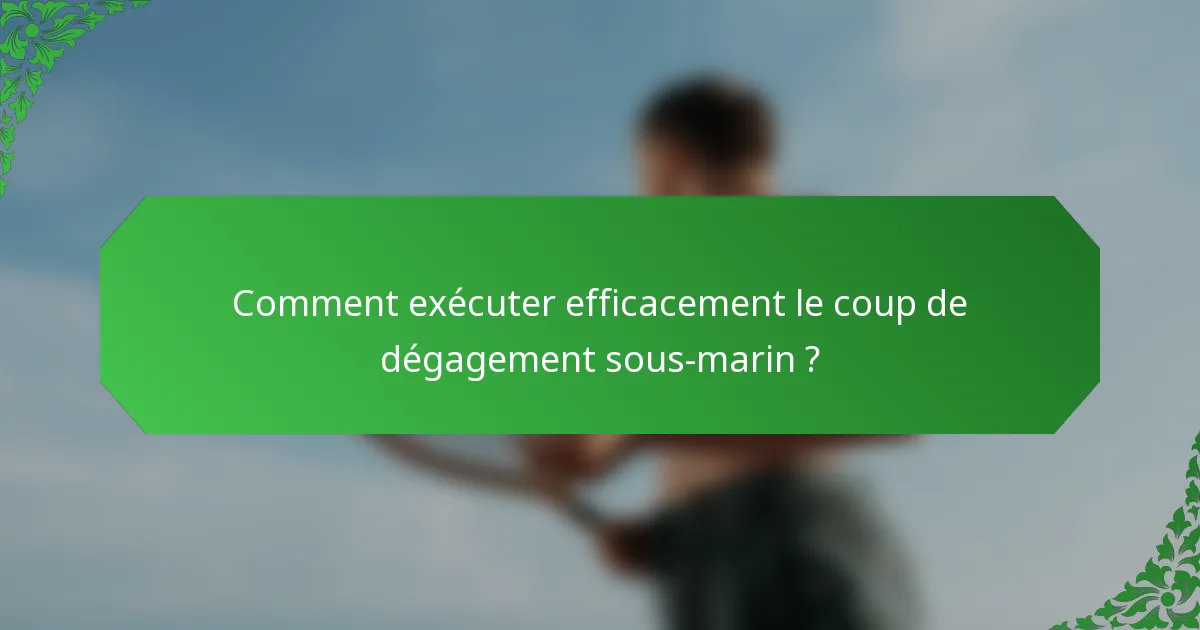Comment exécuter efficacement le coup de dégagement sous-marin ?