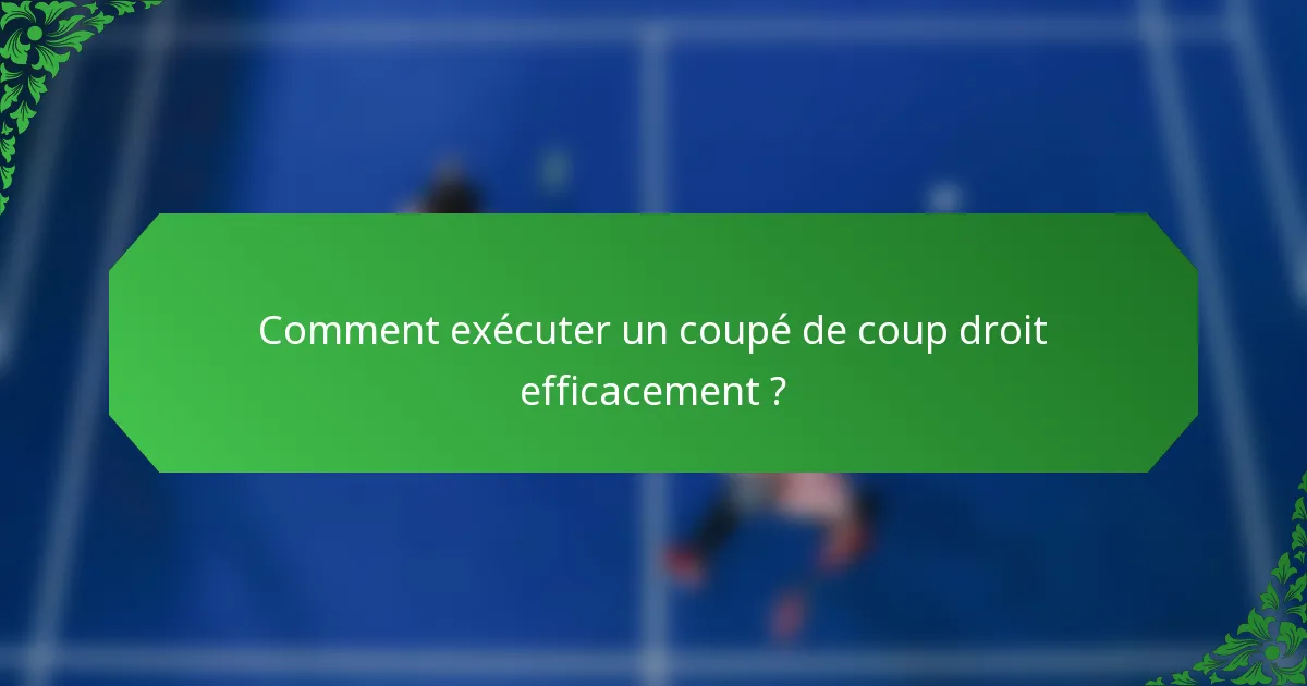 Comment exécuter un coupé de coup droit efficacement ?