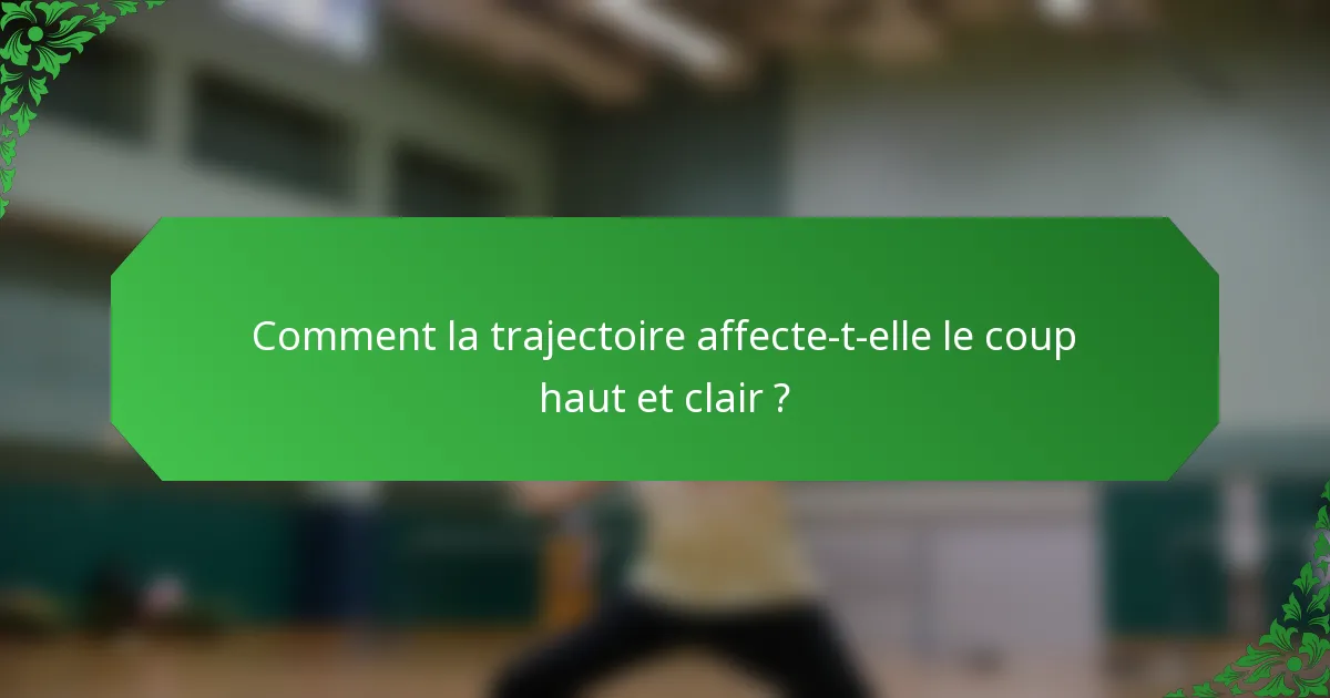Comment la trajectoire affecte-t-elle le coup haut et clair ?