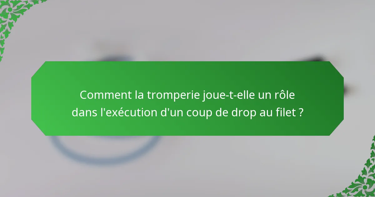 Comment la tromperie joue-t-elle un rôle dans l'exécution d'un coup de drop au filet ?