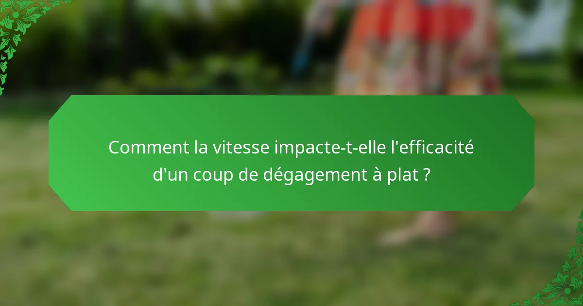 Comment la vitesse impacte-t-elle l'efficacité d'un coup de dégagement à plat ?