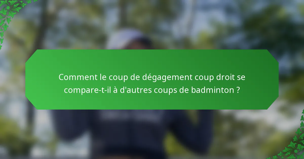 Comment le coup de dégagement coup droit se compare-t-il à d'autres coups de badminton ?