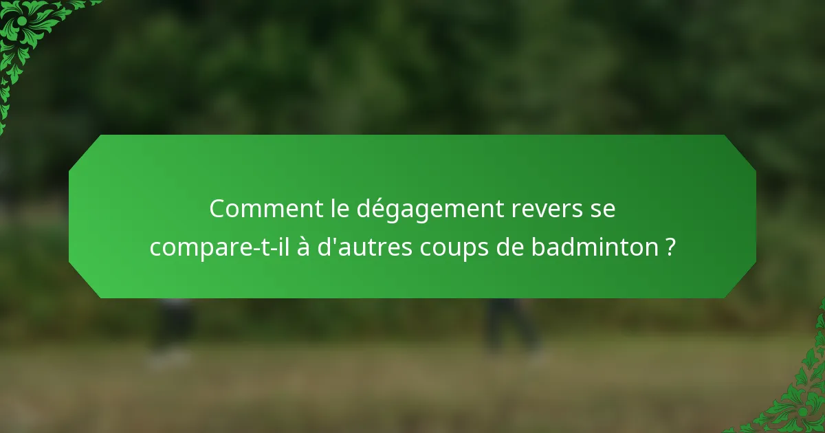 Comment le dégagement revers se compare-t-il à d'autres coups de badminton ?