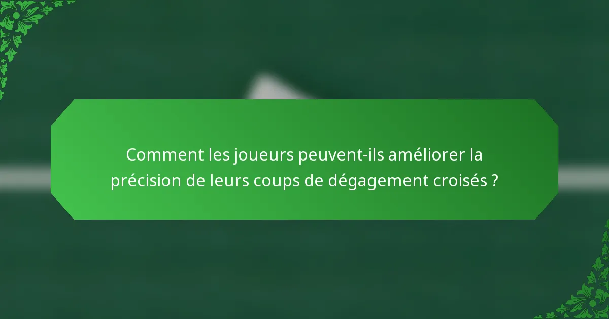 Comment les joueurs peuvent-ils améliorer la précision de leurs coups de dégagement croisés ?