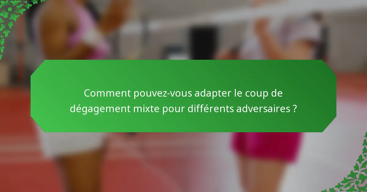Comment pouvez-vous adapter le coup de dégagement mixte pour différents adversaires ?
