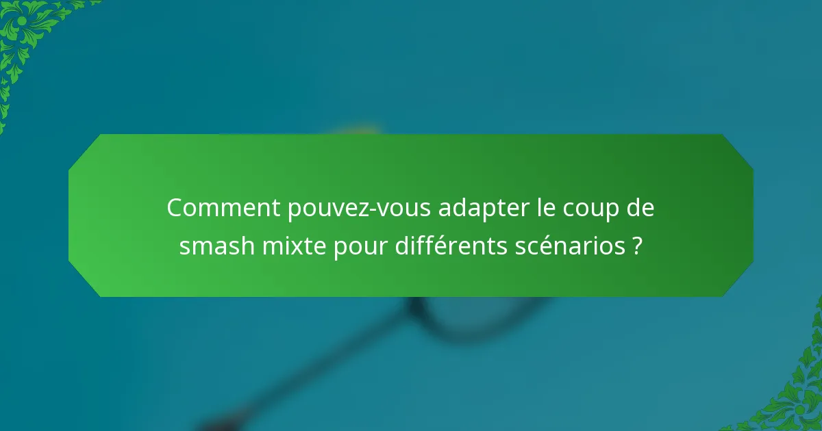 Comment pouvez-vous adapter le coup de smash mixte pour différents scénarios ?