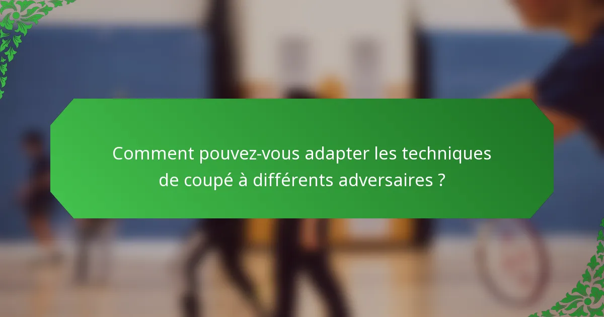 Comment pouvez-vous adapter les techniques de coupé à différents adversaires ?