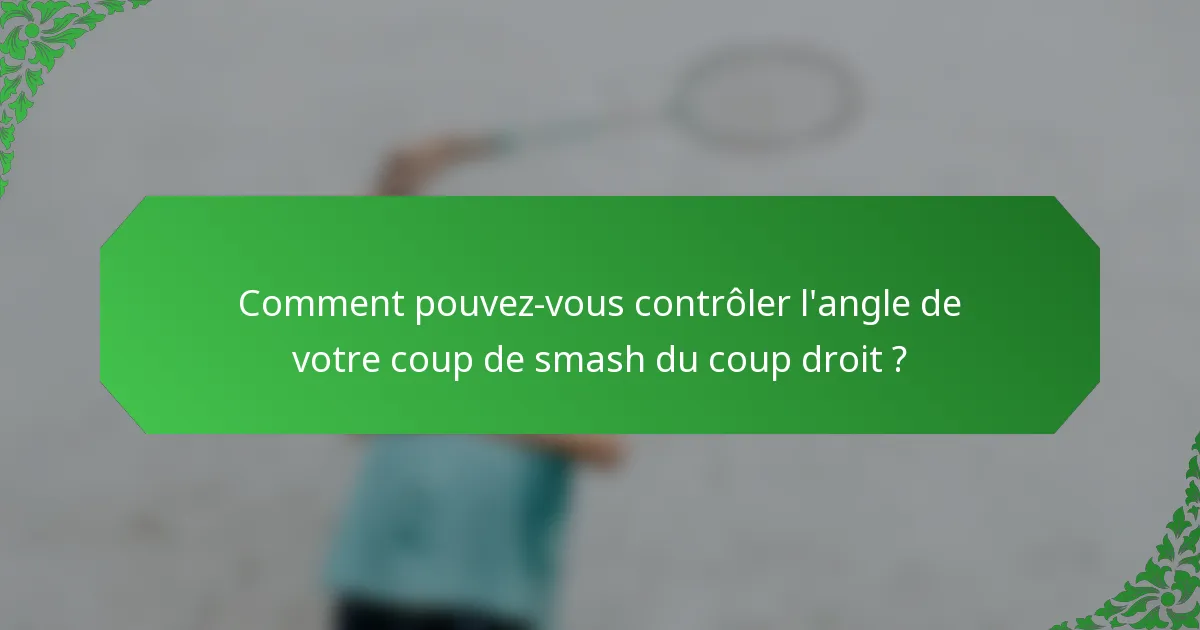Comment pouvez-vous contrôler l'angle de votre coup de smash du coup droit ?