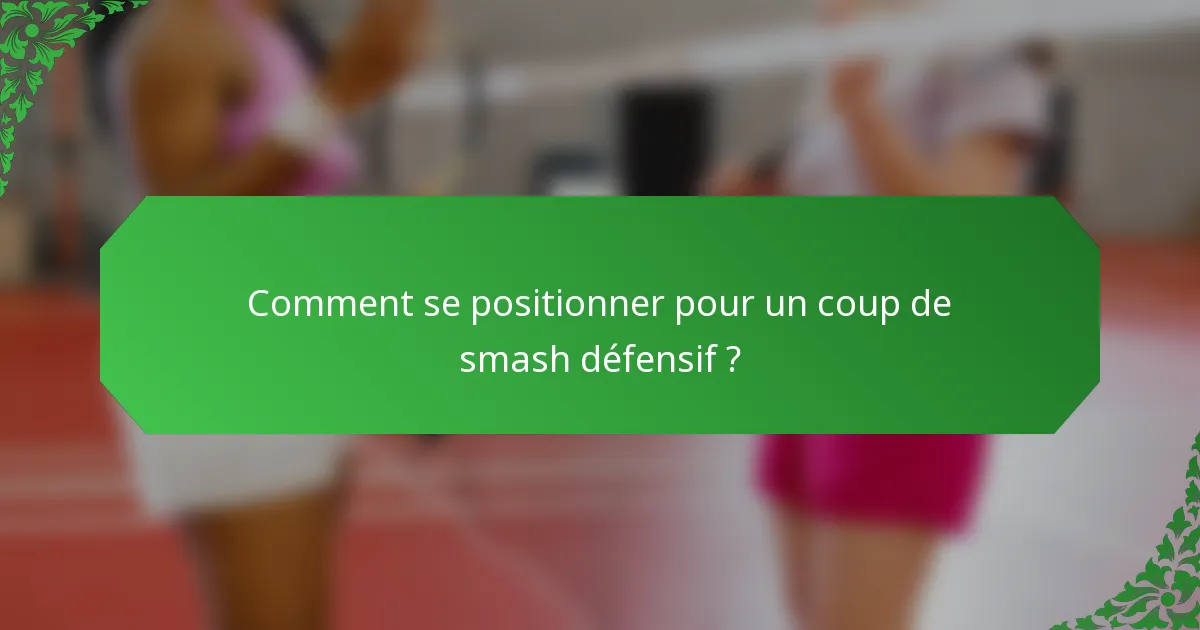 Comment se positionner pour un coup de smash défensif ?