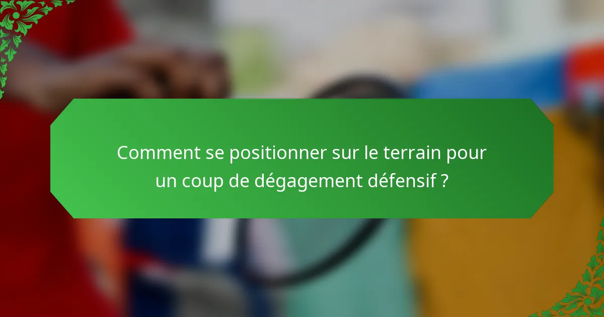 Comment se positionner sur le terrain pour un coup de dégagement défensif ?