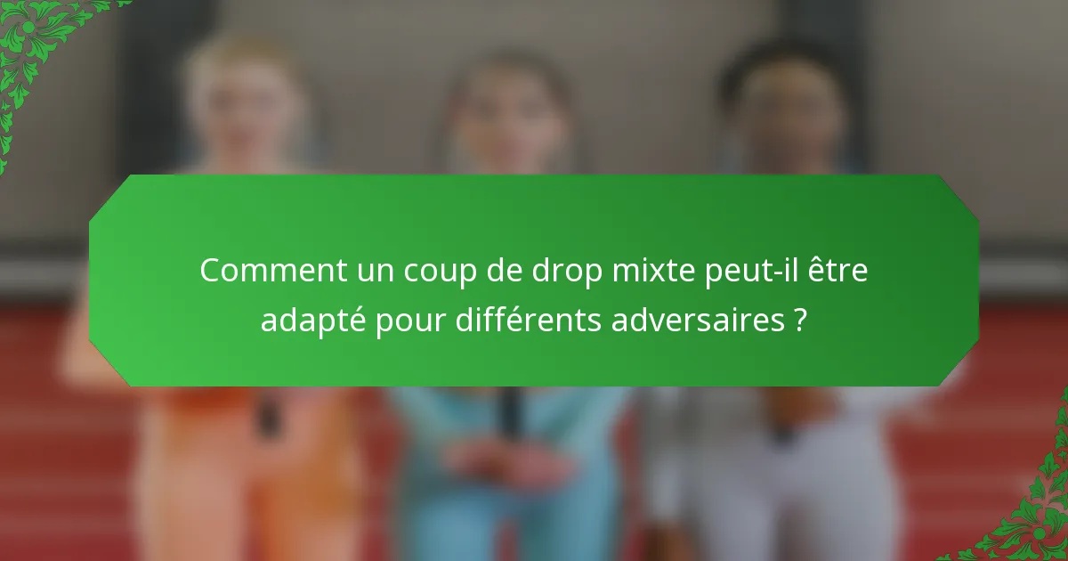 Comment un coup de drop mixte peut-il être adapté pour différents adversaires ?