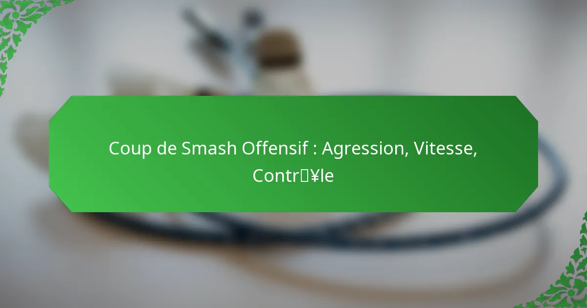 Coup de Smash Offensif : Agression, Vitesse, Contrôle