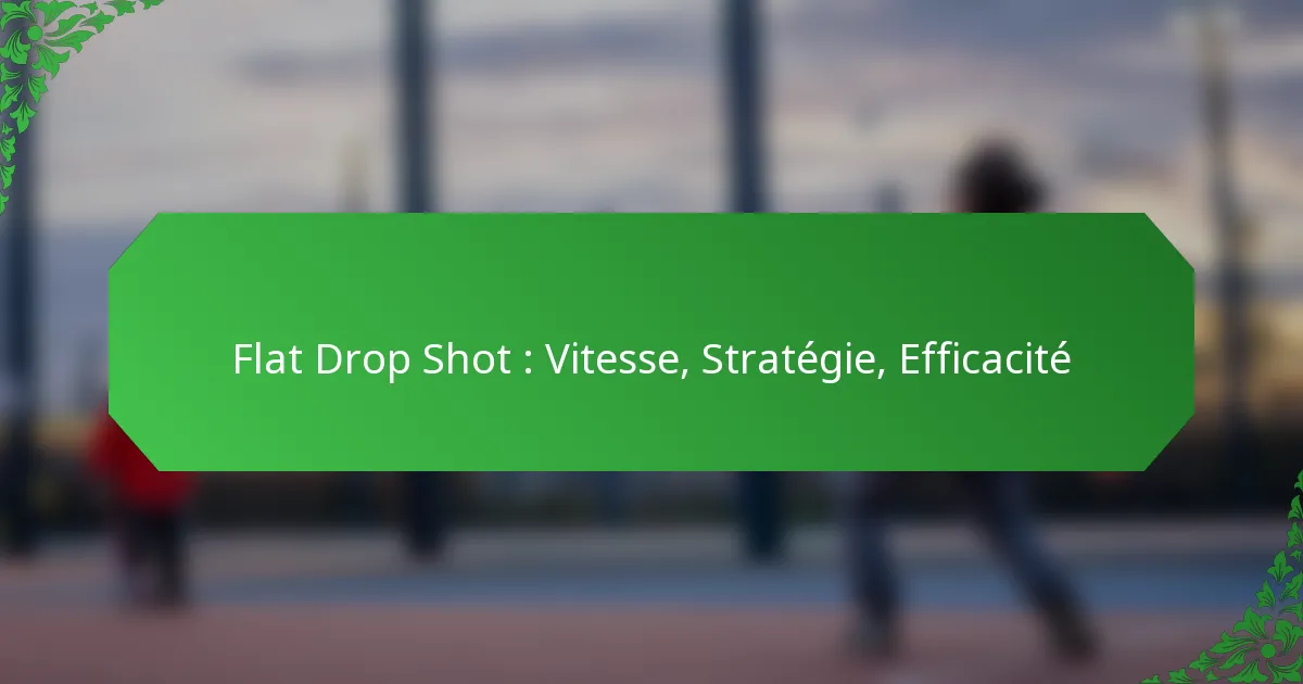 Flat Drop Shot : Vitesse, Stratégie, Efficacité