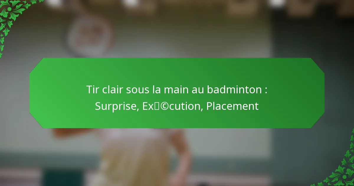 Tir clair sous la main au badminton : Surprise, Exécution, Placement