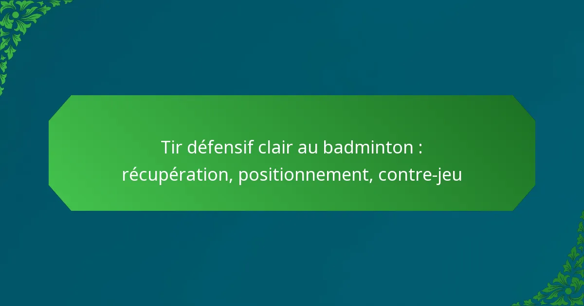 Tir défensif clair au badminton : récupération, positionnement, contre-jeu
