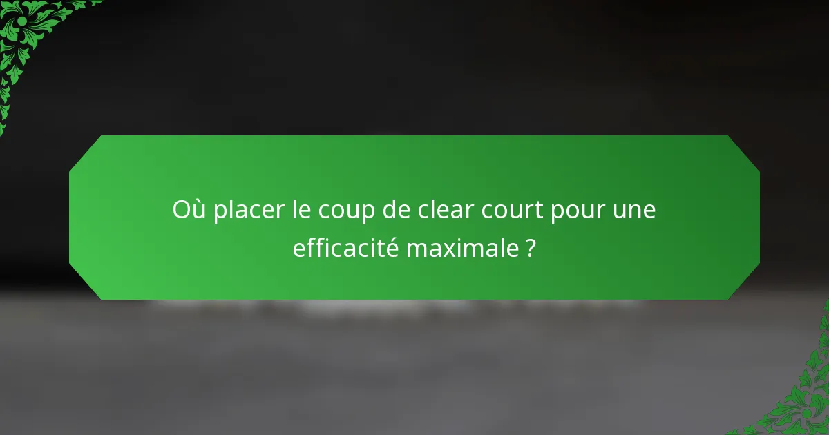 Où placer le coup de clear court pour une efficacité maximale ?