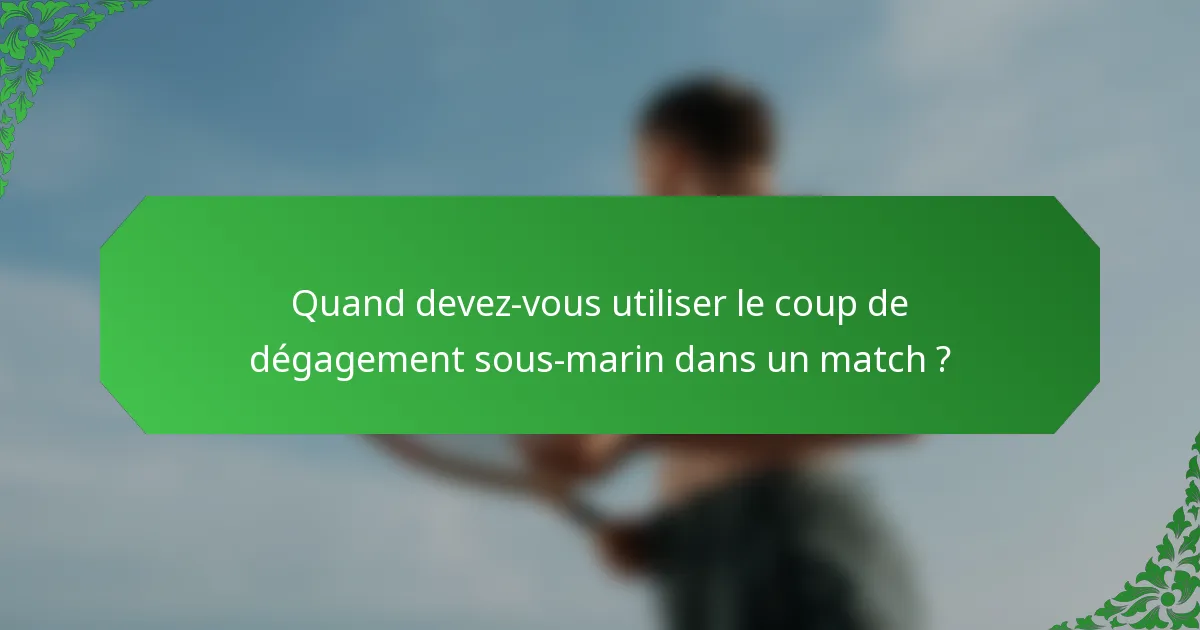 Quand devez-vous utiliser le coup de dégagement sous-marin dans un match ?