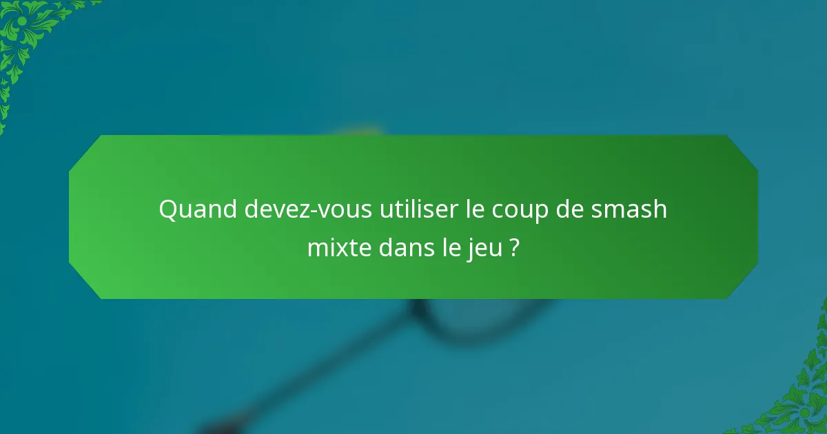 Quand devez-vous utiliser le coup de smash mixte dans le jeu ?
