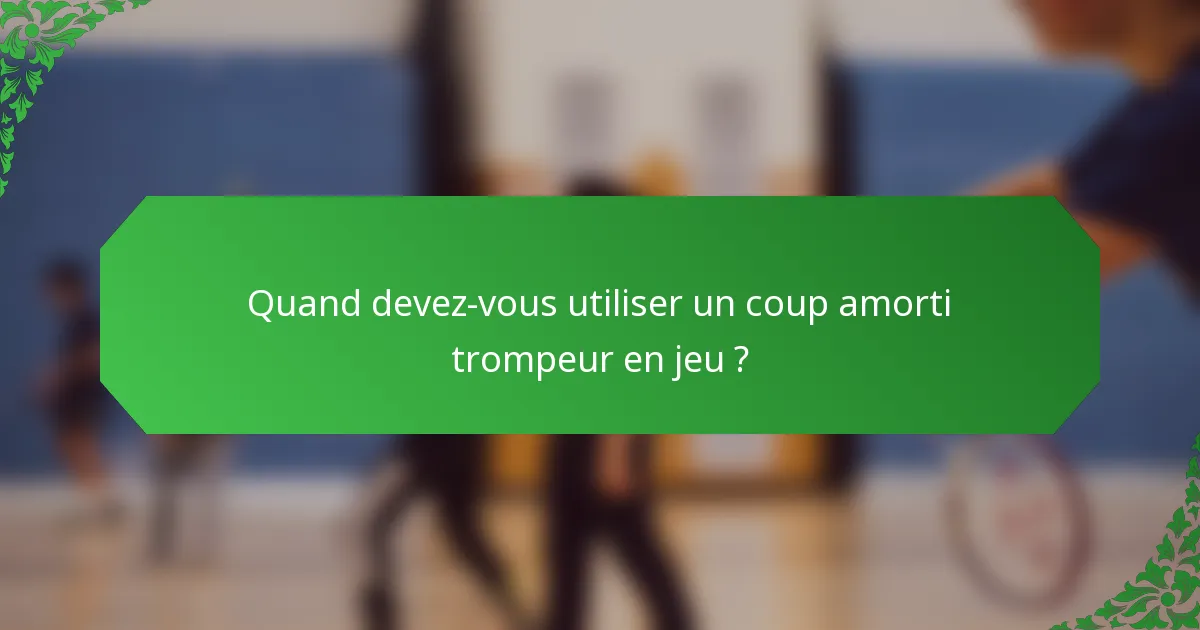 Quand devez-vous utiliser un coup amorti trompeur en jeu ?