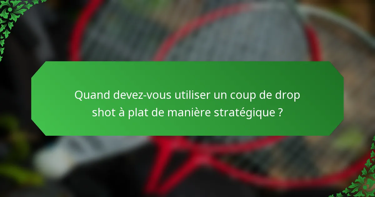 Quand devez-vous utiliser un coup de drop shot à plat de manière stratégique ?