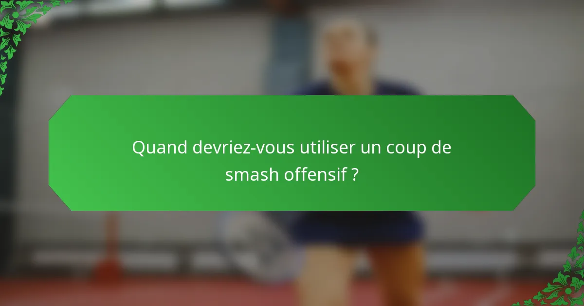 Quand devriez-vous utiliser un coup de smash offensif ?