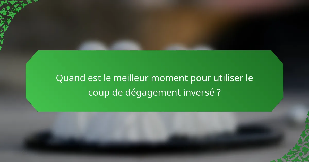 Quand est le meilleur moment pour utiliser le coup de dégagement inversé ?