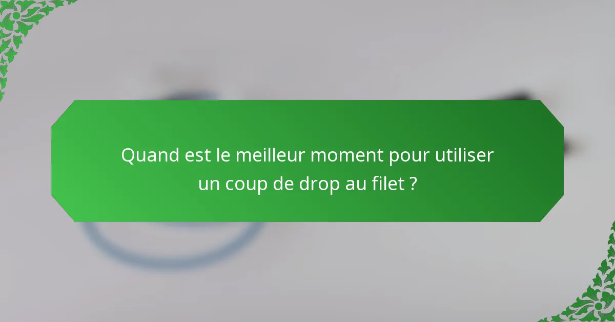 Quand est le meilleur moment pour utiliser un coup de drop au filet ?