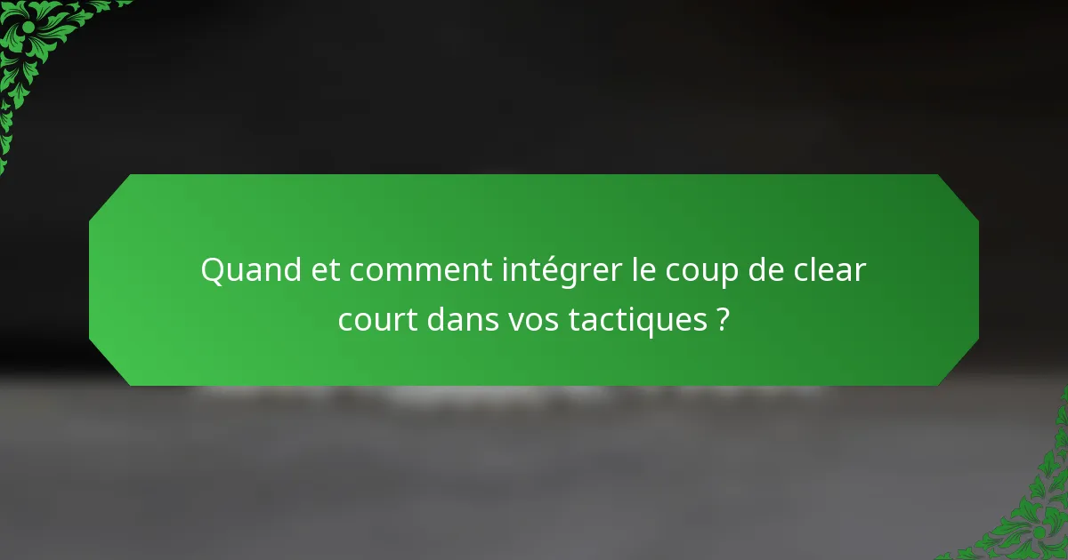 Quand et comment intégrer le coup de clear court dans vos tactiques ?