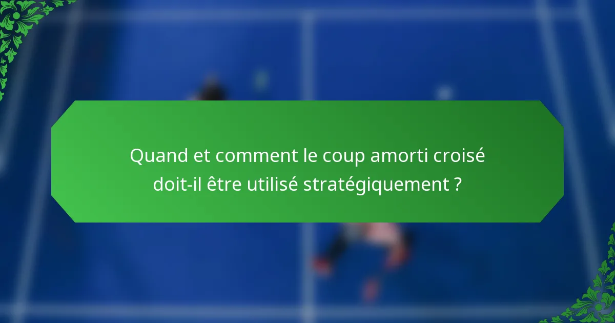 Quand et comment le coup amorti croisé doit-il être utilisé stratégiquement ?