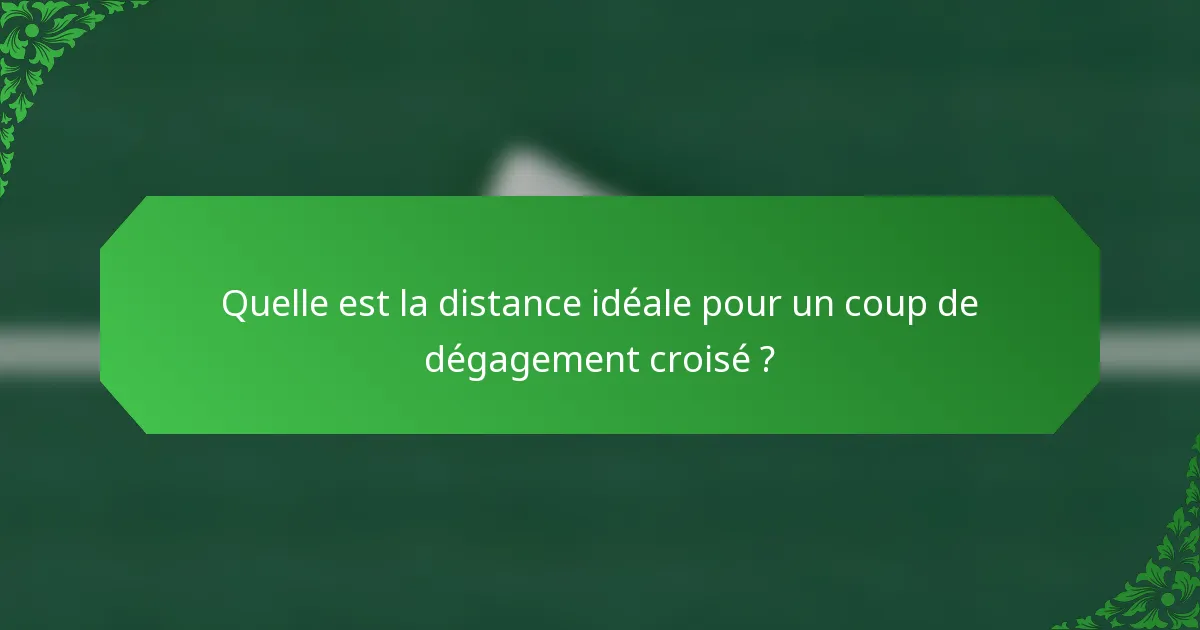 Quelle est la distance idéale pour un coup de dégagement croisé ?