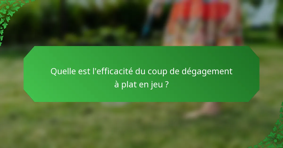 Quelle est l'efficacité du coup de dégagement à plat en jeu ?