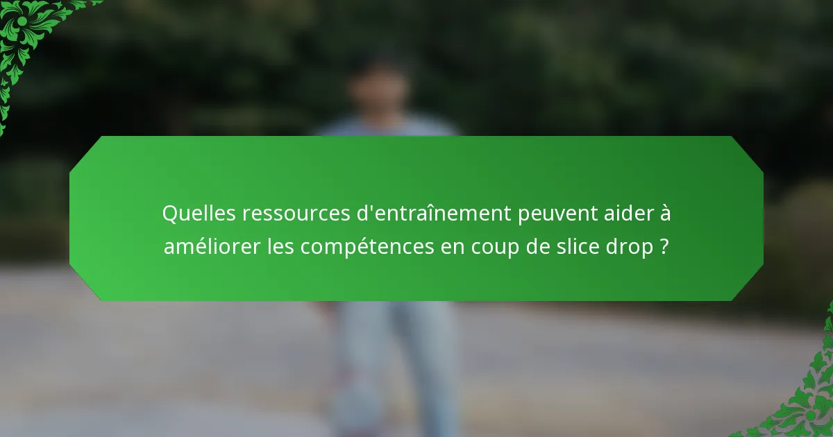 Quelles ressources d'entraînement peuvent aider à améliorer les compétences en coup de slice drop ?