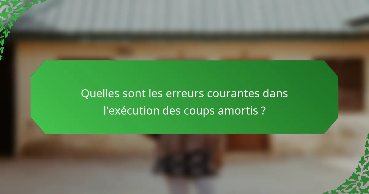 Quelles sont les erreurs courantes dans l'exécution des coups amortis ?