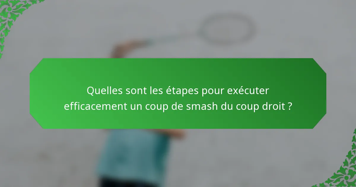 Quelles sont les étapes pour exécuter efficacement un coup de smash du coup droit ?