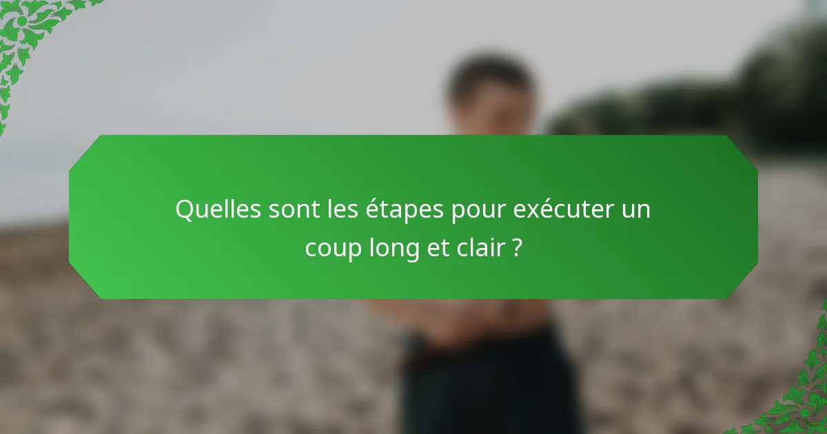 Quelles sont les étapes pour exécuter un coup long et clair ?