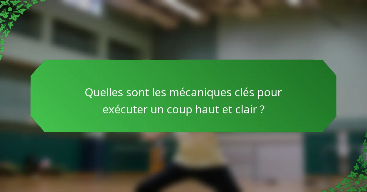 Quelles sont les mécaniques clés pour exécuter un coup haut et clair ?