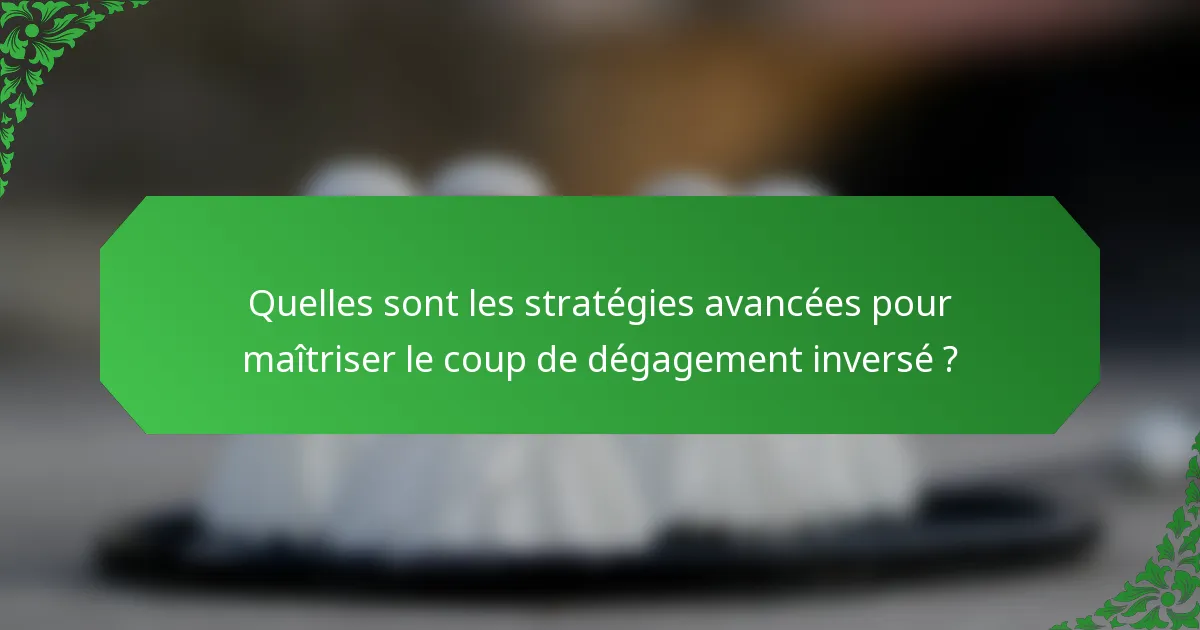 Quelles sont les stratégies avancées pour maîtriser le coup de dégagement inversé ?