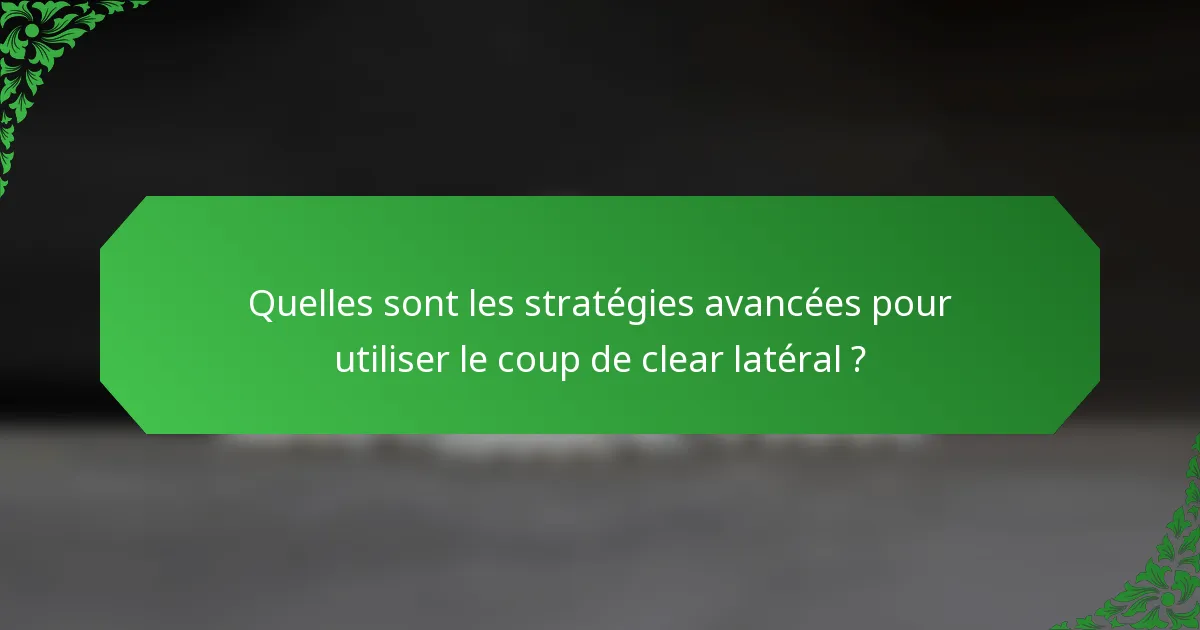 Quelles sont les stratégies avancées pour utiliser le coup de clear latéral ?
