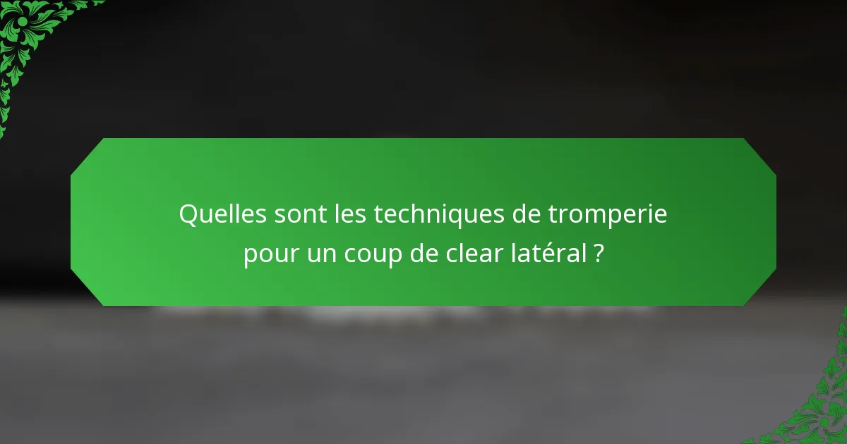 Quelles sont les techniques de tromperie pour un coup de clear latéral ?