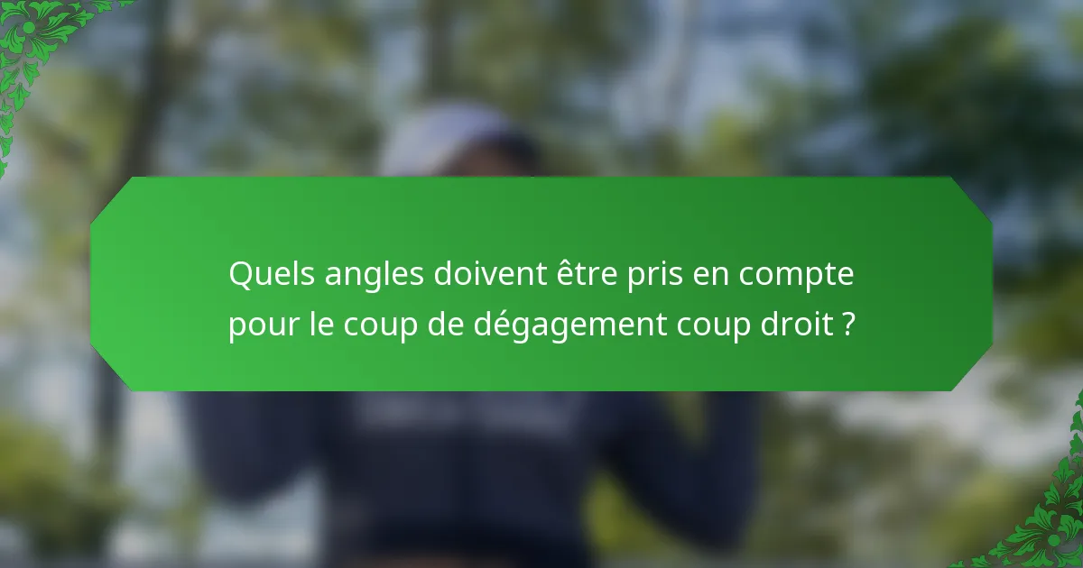 Quels angles doivent être pris en compte pour le coup de dégagement coup droit ?