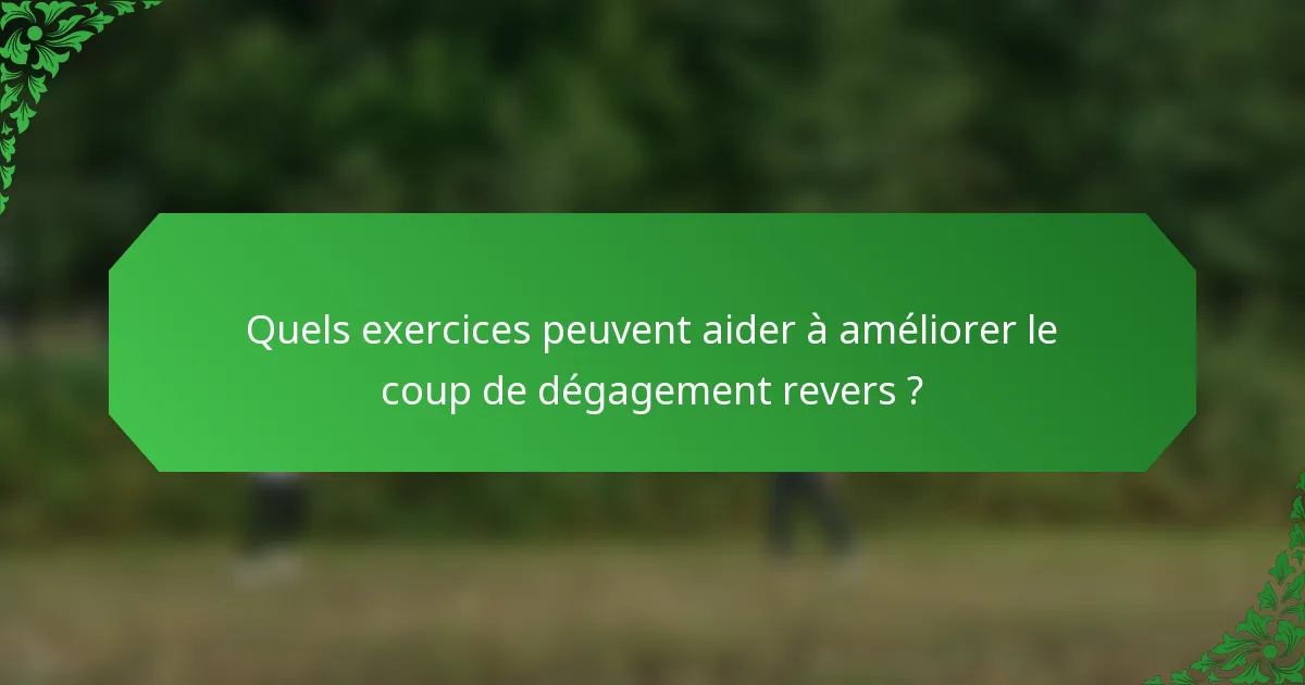 Quels exercices peuvent aider à améliorer le coup de dégagement revers ?