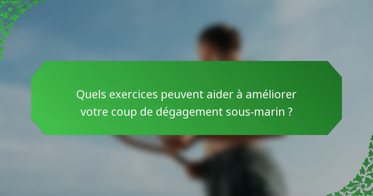 Quels exercices peuvent aider à améliorer votre coup de dégagement sous-marin ?