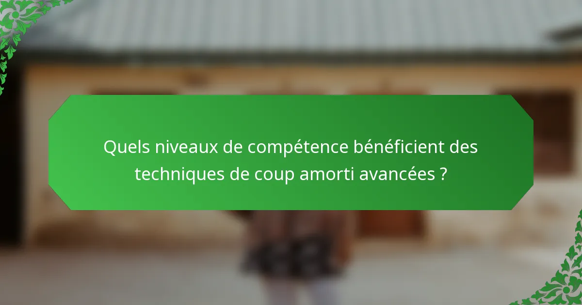 Quels niveaux de compétence bénéficient des techniques de coup amorti avancées ?