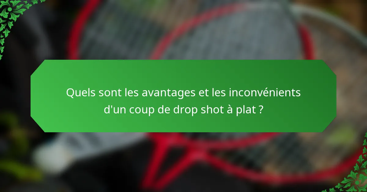 Quels sont les avantages et les inconvénients d'un coup de drop shot à plat ?
