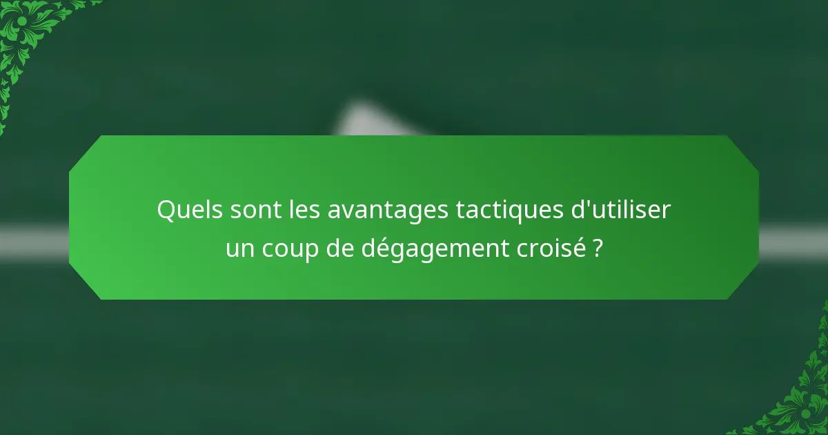 Quels sont les avantages tactiques d'utiliser un coup de dégagement croisé ?