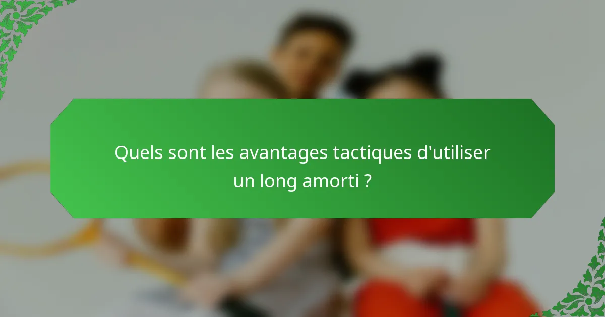 Quels sont les avantages tactiques d'utiliser un long amorti ?